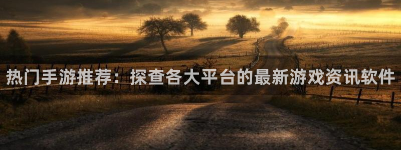 辉达娱乐开户测速：热门手游推荐：探查各大平台的最新游戏资讯软