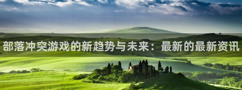 辉达娱乐注册：部落冲突游戏的新趋势与未来：最新的最新资讯