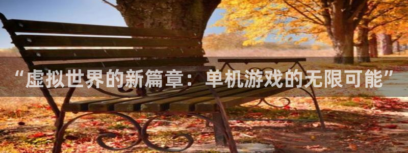 辉达娱乐2首页登录：“虚拟世界的新篇章：单机游戏的无限可能”