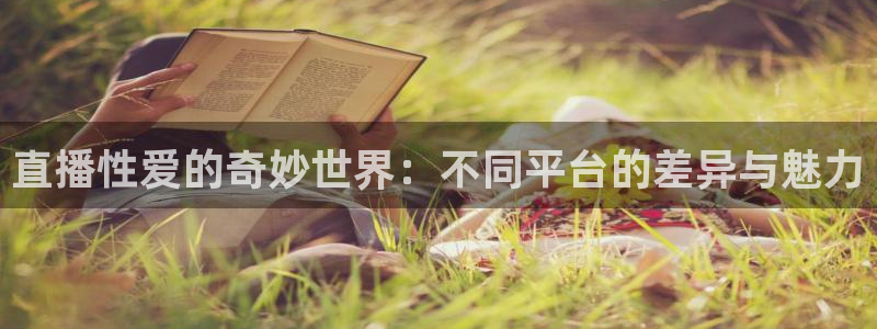 看球吧jrs直播nba：直播性爱的奇妙世界：不同平台的差异与魅力