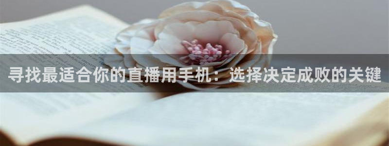 看球吧雨燕直播：寻找最适合你的直播用手机：选择决定成败的关键