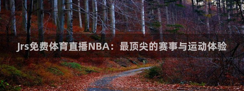 看球吧直播nba：Jrs免费体育直播NBA：最顶尖的赛事与运动体验